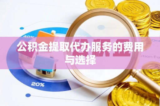 舟山新区公积金提取代办服务的费用与选择