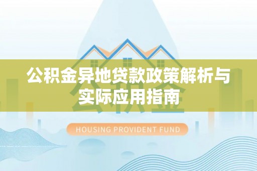 舟山新区公积金异地贷款政策解析与实际应用指南