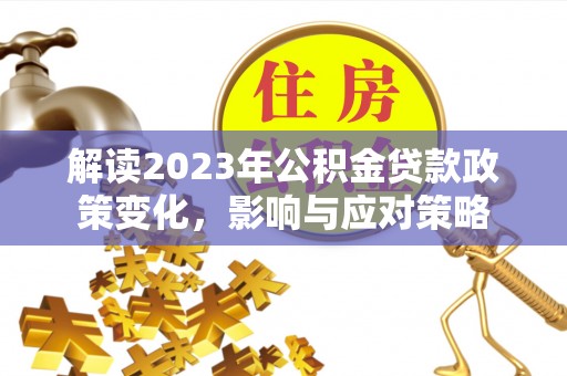 舟山新区解读2023年公积金贷款政策变化，影响与应对策略