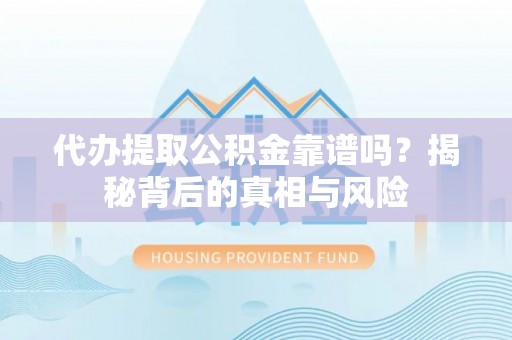 舟山新区代办提取公积金靠谱吗？揭秘背后的真相与风险