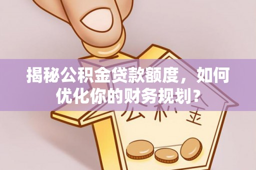 舟山新区揭秘公积金贷款额度，如何优化你的财务规划？