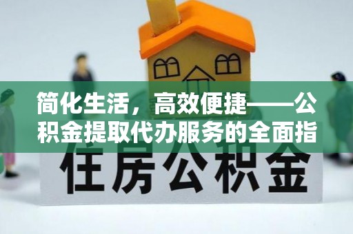 舟山新区简化生活，高效便捷——公积金提取代办服务的全面指南
