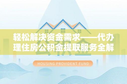 舟山新区轻松解决资金需求——代办理住房公积金提取服务全解析