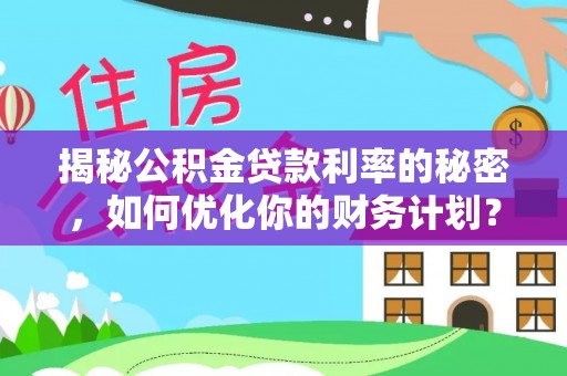 舟山新区揭秘公积金贷款利率的秘密，如何优化你的财务计划？