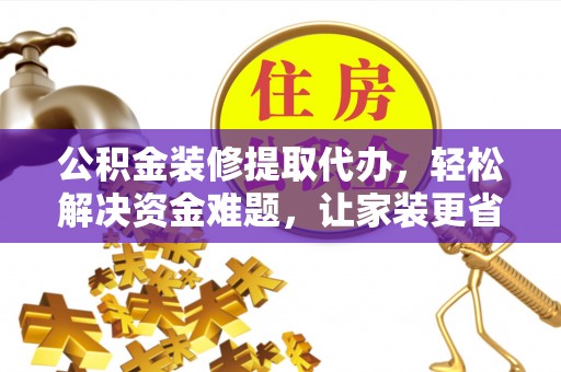 舟山新区公积金装修提取代办，轻松解决资金难题，让家装更省心