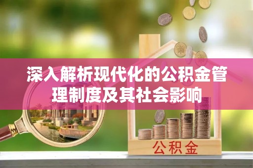 舟山新区深入解析现代化的公积金管理制度及其社会影响