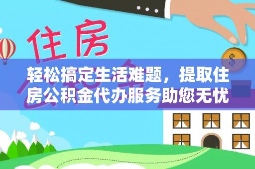 舟山新区轻松搞定生活难题，提取住房公积金代办服务助您无忧理财
