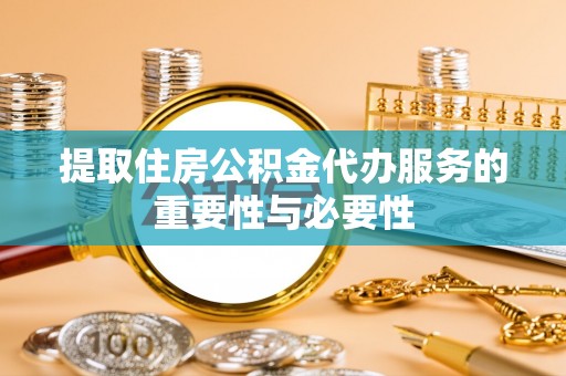 舟山新区提取住房公积金代办服务的重要性与必要性