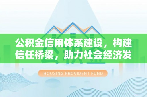 舟山新区公积金信用体系建设，构建信任桥梁，助力社会经济发展