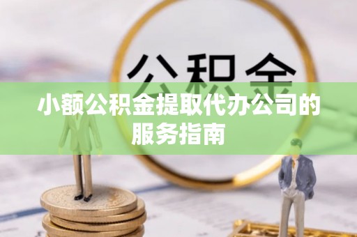 舟山新区小额公积金提取代办公司的服务指南