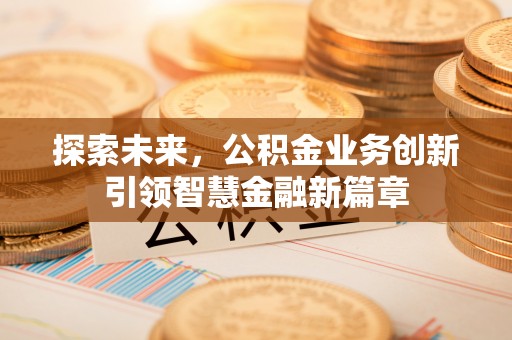 舟山新区探索未来，公积金业务创新引领智慧金融新篇章