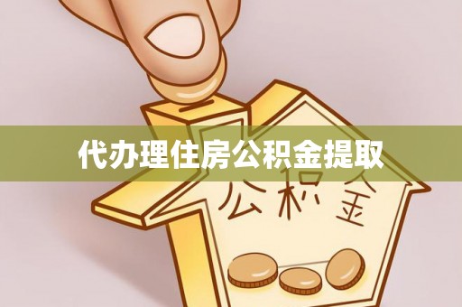 舟山新区代办理住房公积金提取