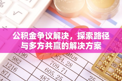 舟山新区公积金争议解决，探索路径与多方共赢的解决方案