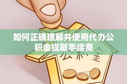 舟山新区如何正确理解并使用代办公积金提取手续费