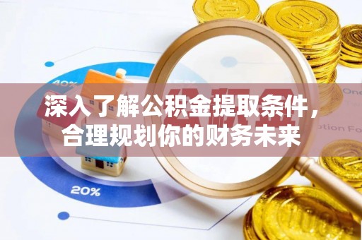 舟山新区深入了解公积金提取条件，合理规划你的财务未来