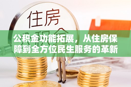 舟山新区公积金功能拓展，从住房保障到全方位民生服务的革新之路