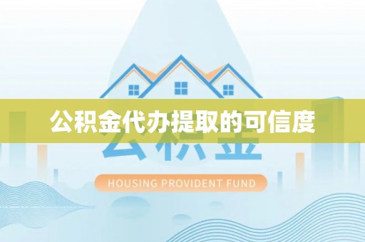 舟山新区公积金代办提取的可信度