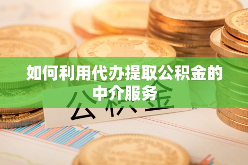 舟山新区如何利用代办提取公积金的中介服务