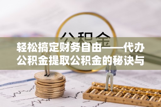 舟山新区轻松搞定财务自由——代办公积金提取公积金的秘诀与技巧