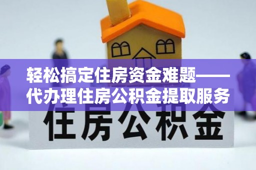舟山新区轻松搞定住房资金难题——代办理住房公积金提取服务全解析