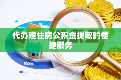 舟山新区代办理住房公积金提取的便捷服务