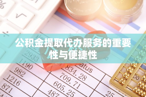 舟山新区公积金提取代办服务的重要性与便捷性