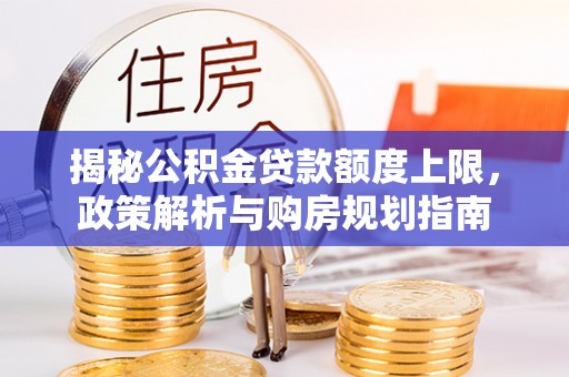 舟山新区揭秘公积金贷款额度上限，政策解析与购房规划指南