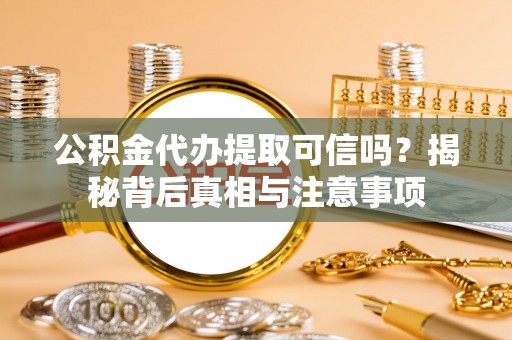 舟山新区公积金代办提取可信吗？揭秘背后真相与注意事项