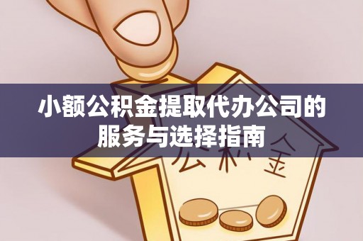 舟山新区小额公积金提取代办公司的服务与选择指南