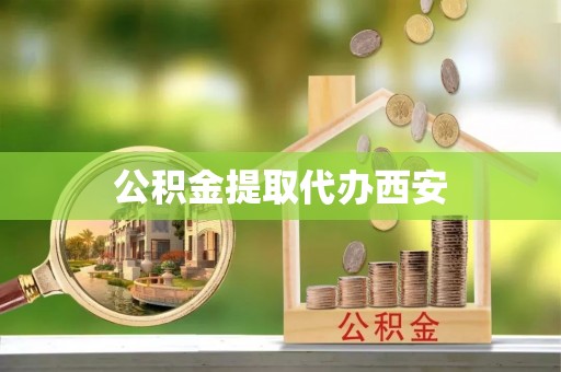 舟山新区公积金提取代办西安