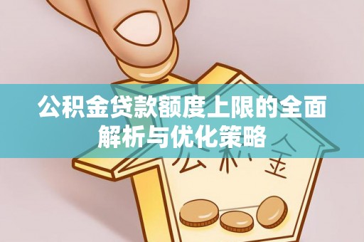 舟山新区公积金贷款额度上限的全面解析与优化策略