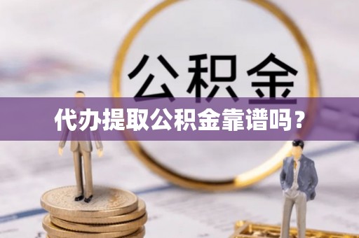 舟山新区代办提取公积金靠谱吗？