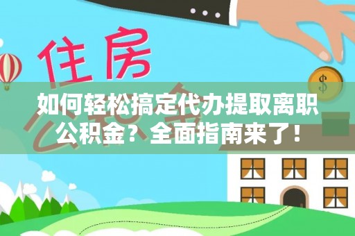 舟山新区如何轻松搞定代办提取离职公积金？全面指南来了！