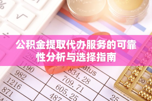 舟山新区公积金提取代办服务的可靠性分析与选择指南