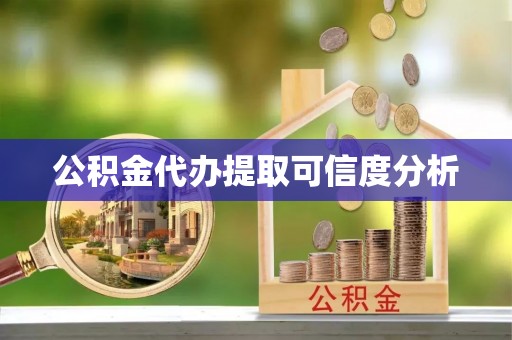 舟山新区公积金代办提取可信度分析