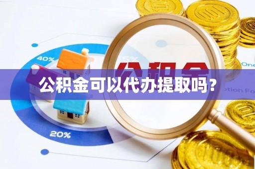 舟山新区公积金可以代办提取吗？