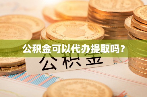 舟山新区公积金可以代办提取吗？