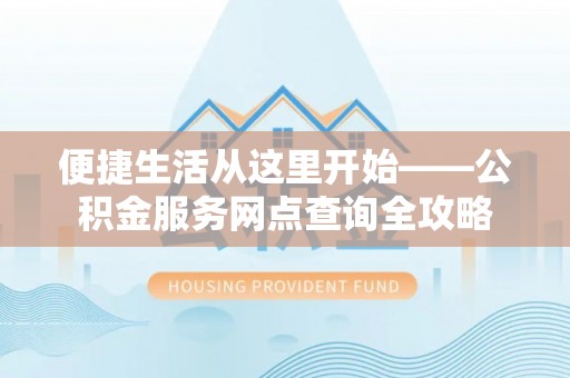 舟山新区便捷生活从这里开始——公积金服务网点查询全攻略