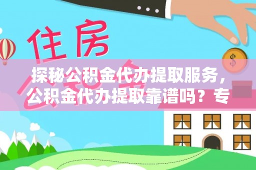 舟山新区探秘公积金代办提取服务，公积金代办提取靠谱吗？专业解读与实用指南