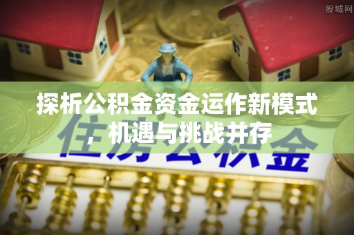 舟山新区探析公积金资金运作新模式，机遇与挑战并存