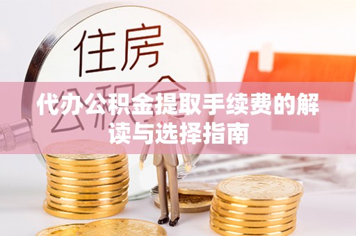 舟山新区代办公积金提取手续费的解读与选择指南