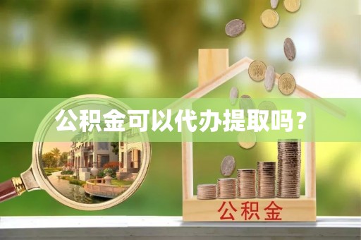舟山新区公积金可以代办提取吗？