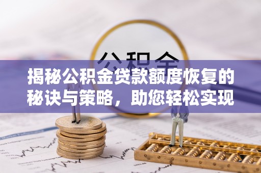 舟山新区揭秘公积金贷款额度恢复的秘诀与策略，助您轻松实现购房梦想