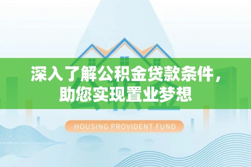 舟山新区深入了解公积金贷款条件，助您实现置业梦想