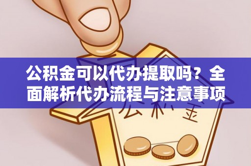 舟山新区公积金可以代办提取吗？全面解析代办流程与注意事项