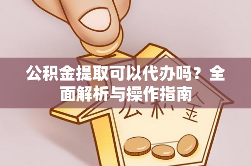 舟山新区公积金提取可以代办吗？全面解析与操作指南