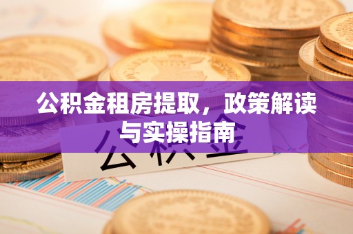 舟山新区公积金租房提取，政策解读与实操指南
