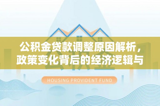 舟山新区公积金贷款调整原因解析，政策变化背后的经济逻辑与民生考量